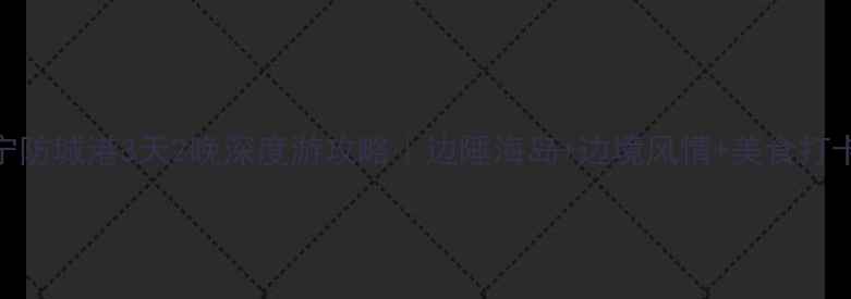 图片 南宁防城港3天2晚深度游攻略｜边陲海岛+边境风情+美食打卡全