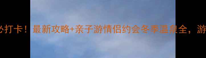 图片 南宫地热博览园必打卡！最新攻略+亲子游情侣约会冬季温泉全，游玩体验真实分享1