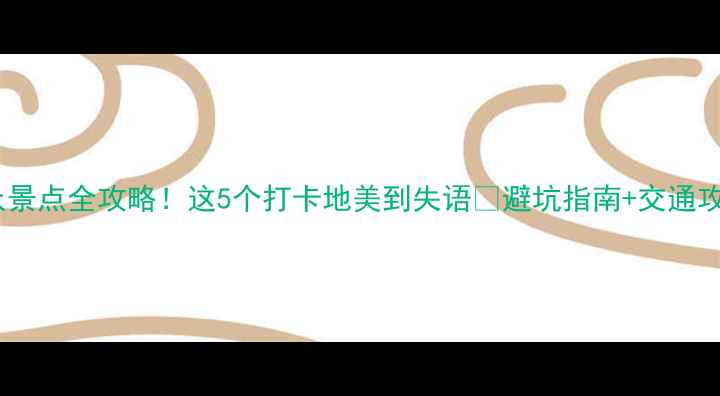 图片 南宫小众景点全攻略！这5个打卡地美到失语🌿避坑指南+交通攻略附上2