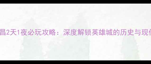 图片 南昌2天1夜必玩攻略：深度解锁英雄城的历史与现代2