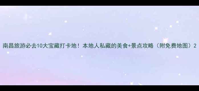 图片 南昌旅游必去10大宝藏打卡地！本地人私藏的美食+景点攻略（附免费地图）2