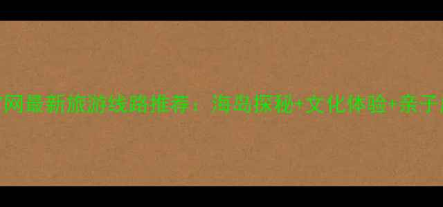 图片 南海中旅官网最新旅游线路推荐：海岛探秘+文化体验+亲子度假全攻略