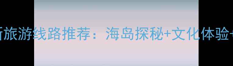图片 南海中旅官网最新旅游线路推荐：海岛探秘+文化体验+亲子度假全攻略2