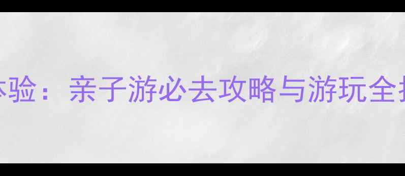 图片 南通洛卡王国深度体验：亲子游必去攻略与游玩全指南（附隐藏项目）