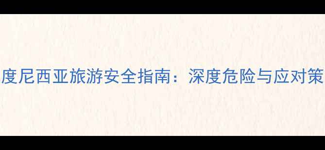 图片 印度尼西亚旅游安全指南：深度危险与应对策略