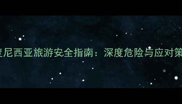 图片 印度尼西亚旅游安全指南：深度危险与应对策略1