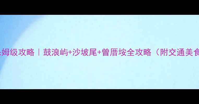 图片 厦门2天1夜保姆级攻略｜鼓浪屿+沙坡尾+曾厝垵全攻略（附交通美食避坑指南）1