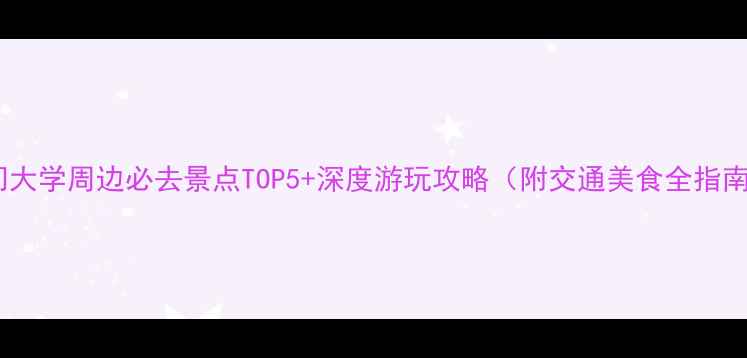 图片 厦门大学周边必去景点TOP5+深度游玩攻略（附交通美食全指南）2