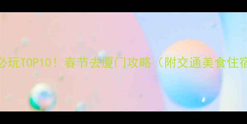 图片 厦门春节必玩TOP10！春节去厦门攻略（附交通美食住宿全攻略）