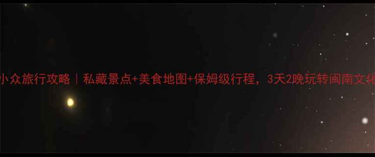图片 厦门漳州小众旅行攻略｜私藏景点+美食地图+保姆级行程，3天2晚玩转闽南文化天花板！
