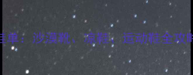 图片 去迪拜旅游必穿鞋单：沙漠靴、凉鞋、运动鞋全攻略（附防坑指南）