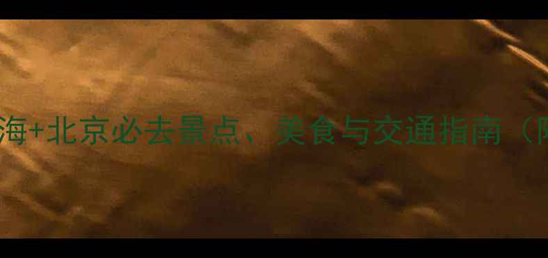 图片 双城游全攻略：上海+北京必去景点、美食与交通指南（附免费预约通道）1