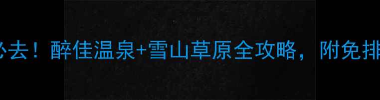 图片 古尔沟避暑必去！醉佳温泉+雪山草原全攻略，附免排队隐藏玩法1