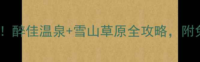 图片 古尔沟避暑必去！醉佳温泉+雪山草原全攻略，附免排队隐藏玩法2