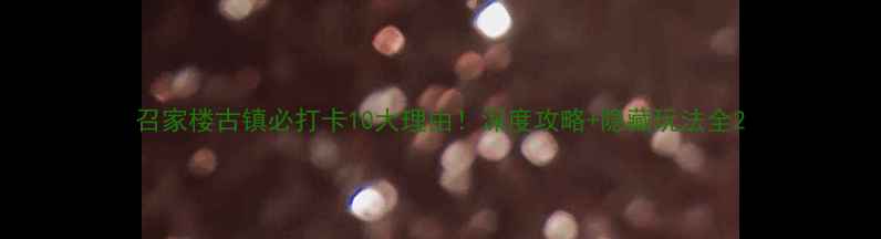 图片 召家楼古镇必打卡10大理由！深度攻略+隐藏玩法全2