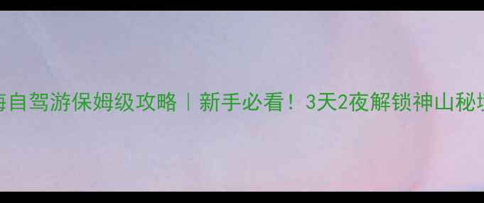 图片 可可托海自驾游保姆级攻略｜新手必看！3天2夜解锁神山秘境全攻略