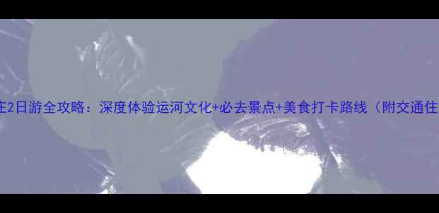 图片 台儿庄2日游全攻略：深度体验运河文化+必去景点+美食打卡路线（附交通住宿）1