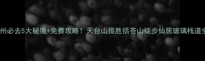 图片 台州必去5大秘境+免费攻略！天台山揽胜括苍山徒步仙居玻璃栈道全2