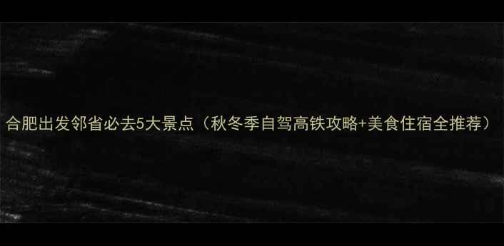 图片 合肥出发邻省必去5大景点（秋冬季自驾高铁攻略+美食住宿全推荐）