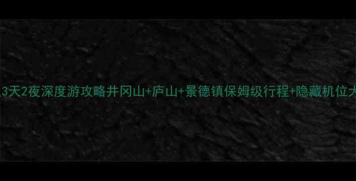图片 吉安周边3天2夜深度游攻略井冈山+庐山+景德镇保姆级行程+隐藏机位大公开📸1