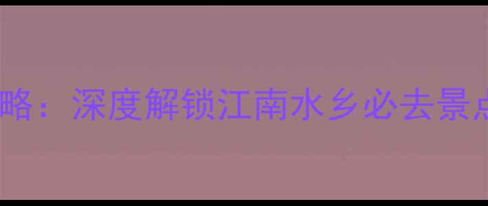 图片 同里5天4夜全攻略：深度解锁江南水乡必去景点+美食住宿指南