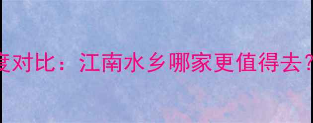 图片 同里VS周庄深度对比：江南水乡哪家更值得去？最新旅游攻略