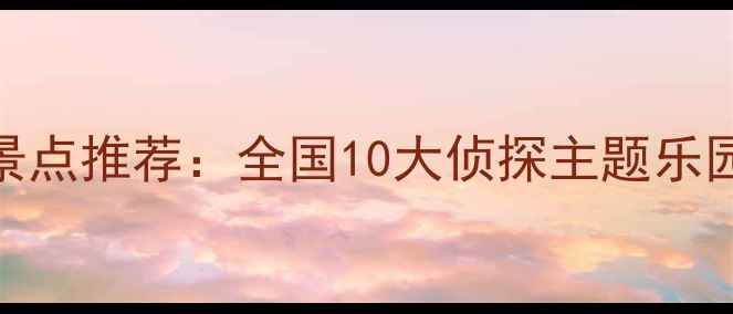 图片 名侦探柯南同款密室逃脱景点推荐：全国10大侦探主题乐园打卡攻略（附完整攻略）