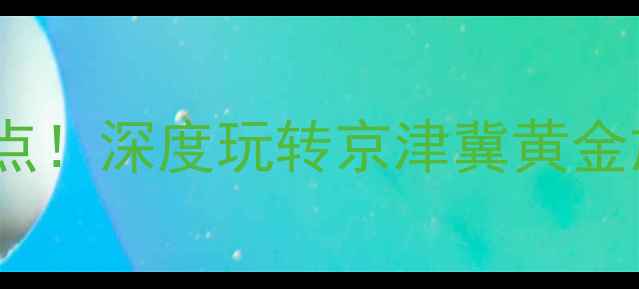 图片 吴桥周边10大必打卡景点！深度玩转京津冀黄金旅游圈（附交通攻略）1