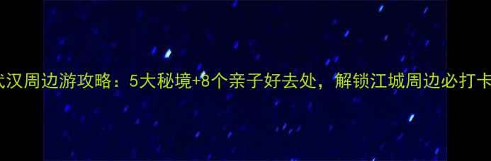 图片 周末武汉周边游攻略：5大秘境+8个亲子好去处，解锁江城周边必打卡路线2