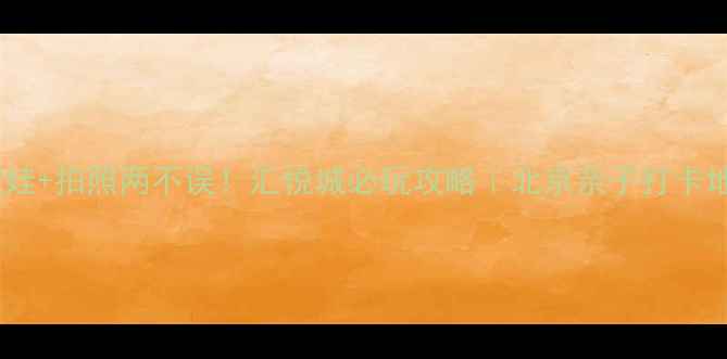 图片 周末遛娃+拍照两不误！汇悦城必玩攻略｜北京亲子打卡地TOP11