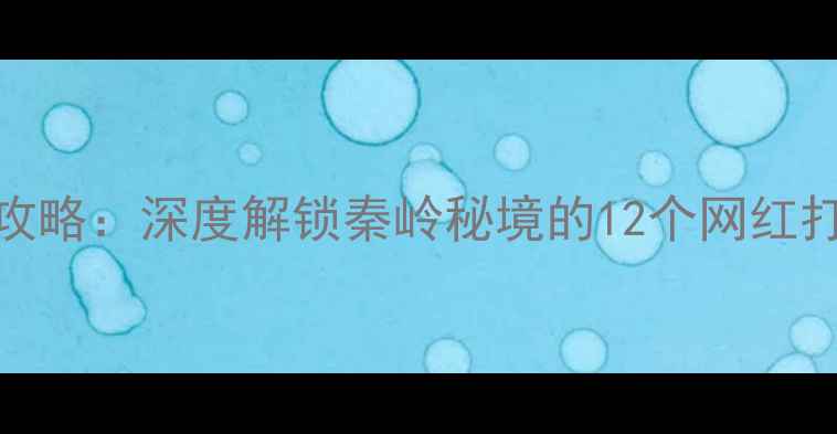 图片 周至必去景点全攻略：深度解锁秦岭秘境的12个网红打卡地及旅行贴士