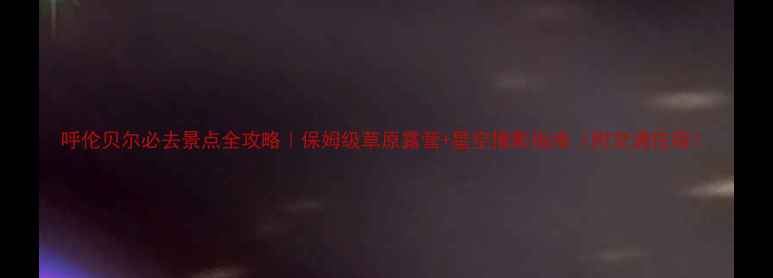 图片 呼伦贝尔必去景点全攻略｜保姆级草原露营+星空摄影指南（附交通住宿）