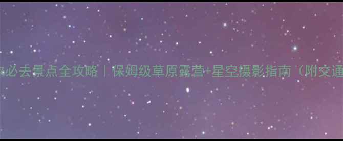 图片 呼伦贝尔必去景点全攻略｜保姆级草原露营+星空摄影指南（附交通住宿）2