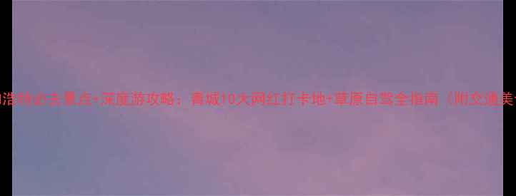 图片 呼和浩特必去景点+深度游攻略：青城10大网红打卡地+草原自驾全指南（附交通美食）