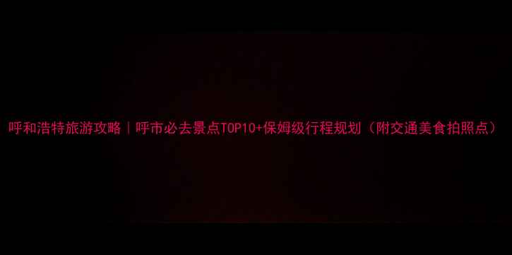 图片 呼和浩特旅游攻略｜呼市必去景点TOP10+保姆级行程规划（附交通美食拍照点）