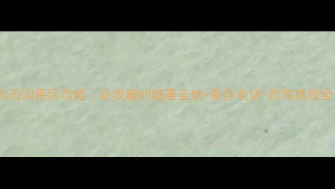 图片 呼市白石沟景区攻略｜必收藏的避暑圣地+景区电话+自驾路线全公开1