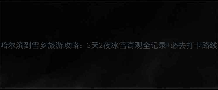 图片 哈尔滨到雪乡旅游攻略：3天2夜冰雪奇观全记录+必去打卡路线