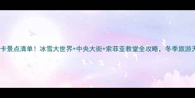 图片 哈尔滨必打卡景点清单！冰雪大世界+中央大街+索菲亚教堂全攻略，冬季旅游天花板攻略1