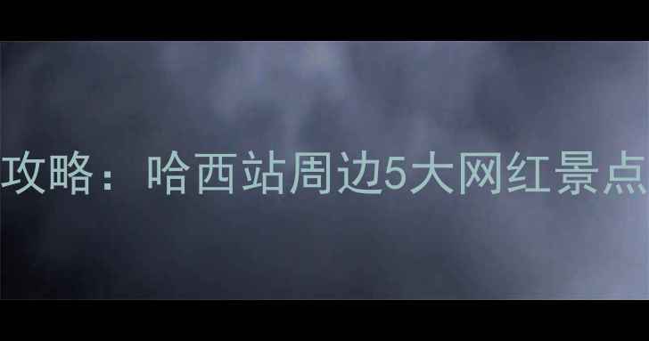 图片 哈尔滨西站必打卡攻略：哈西站周边5大网红景点+地道美食全指南2