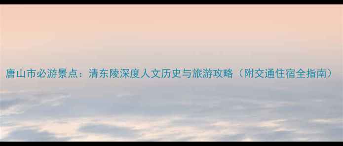 图片 唐山市必游景点：清东陵深度人文历史与旅游攻略（附交通住宿全指南）