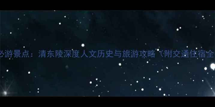图片 唐山市必游景点：清东陵深度人文历史与旅游攻略（附交通住宿全指南）1