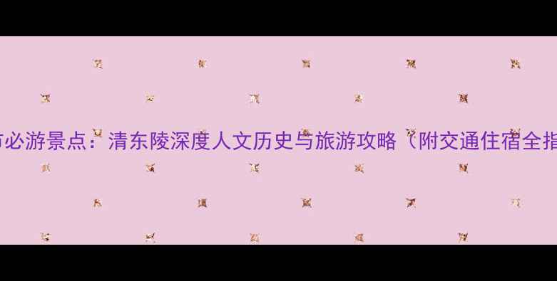 图片 唐山市必游景点：清东陵深度人文历史与旅游攻略（附交通住宿全指南）2
