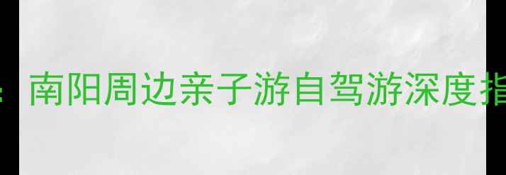 图片 唐河县必去景点全攻略：南阳周边亲子游自驾游深度指南（附交通美食地图）