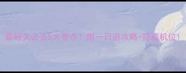 图片 嘉峪关必去5大景点！附一日游攻略+隐藏机位1