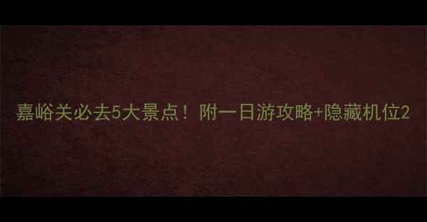 图片 嘉峪关必去5大景点！附一日游攻略+隐藏机位2