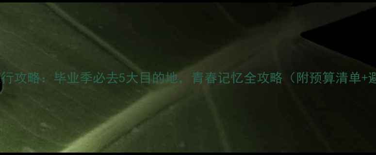 图片 四川毕业旅行攻略：毕业季必去5大目的地，青春记忆全攻略（附预算清单+避坑指南）1