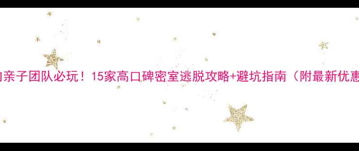 图片 国内亲子团队必玩！15家高口碑密室逃脱攻略+避坑指南（附最新优惠）1