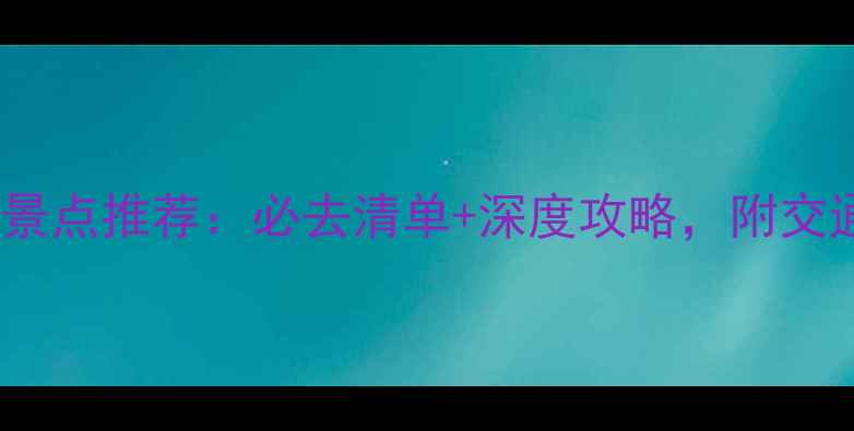 图片 国内十大旅游景点推荐：必去清单+深度攻略，附交通住宿全攻略2