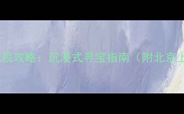 图片 国内十大秘境密室逃脱攻略：沉浸式寻宝指南（附北京上海西安热门场馆）2