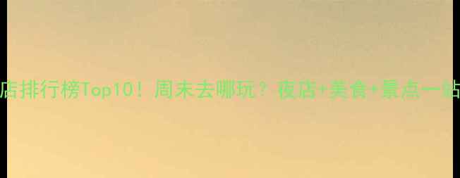 图片 国内夜店排行榜Top10！周末去哪玩？夜店+美食+景点一站式攻略